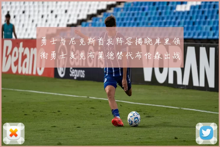 勇士与尼克斯首发阵容揭晓库里领衔勇士麦克布莱德替代布伦森出战