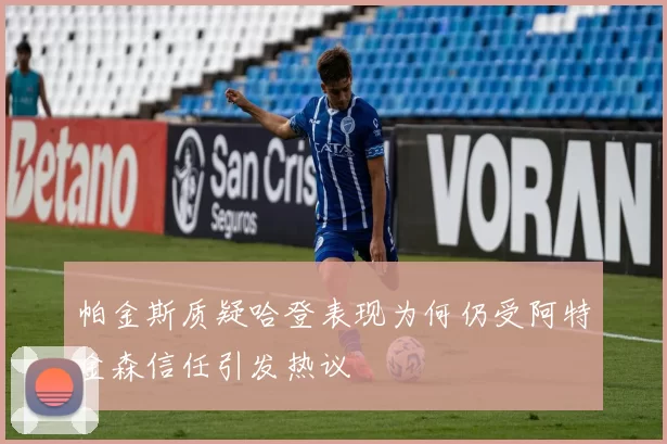 帕金斯质疑哈登表现为何仍受阿特金森信任引发热议